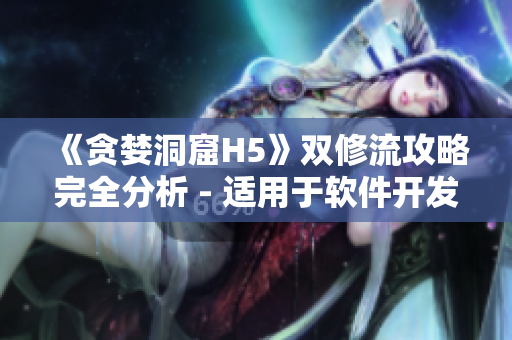 《贪婪洞窟H5》双修流攻略完全分析 - 适用于软件开发者的实用指南