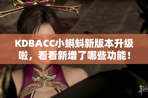 KDBACC小蝌蚪新版本升级啦，看看新增了哪些功能！