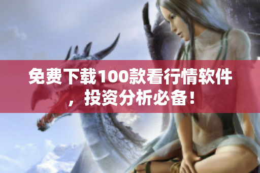 免费下载100款看行情软件，投资分析必备！