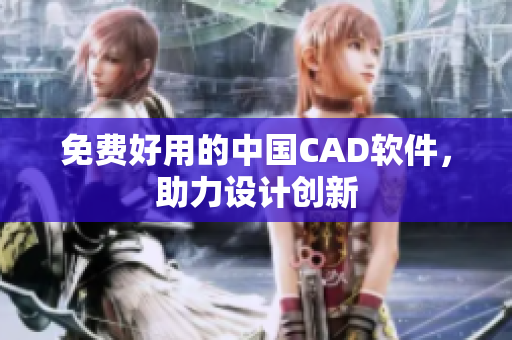 免费好用的中国CAD软件，助力设计创新