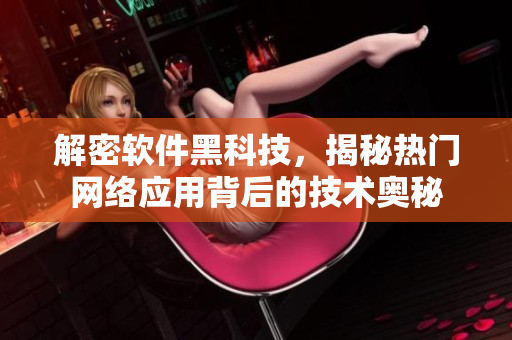 解密软件黑科技，揭秘热门网络应用背后的技术奥秘