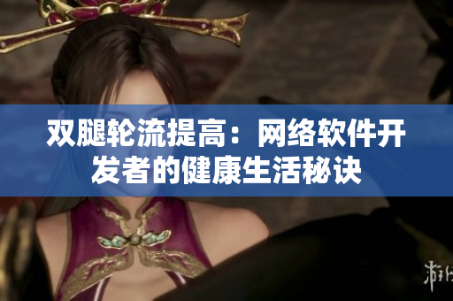 双腿轮流提高：网络软件开发者的健康生活秘诀