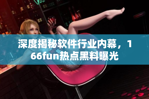 深度揭秘软件行业内幕，166fun热点黑料曝光