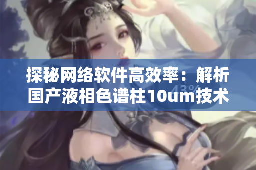 探秘网络软件高效率：解析国产液相色谱柱10um技术