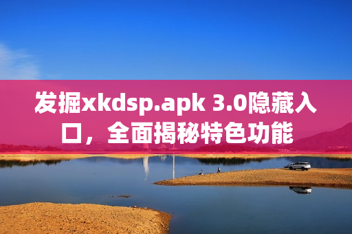 发掘xkdsp.apk 3.0隐藏入口，全面揭秘特色功能