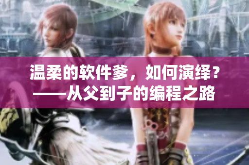 温柔的软件爹，如何演绎？——从父到子的编程之路