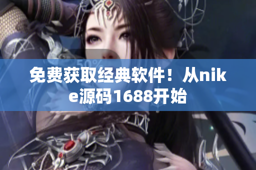 免费获取经典软件！从nike源码1688开始