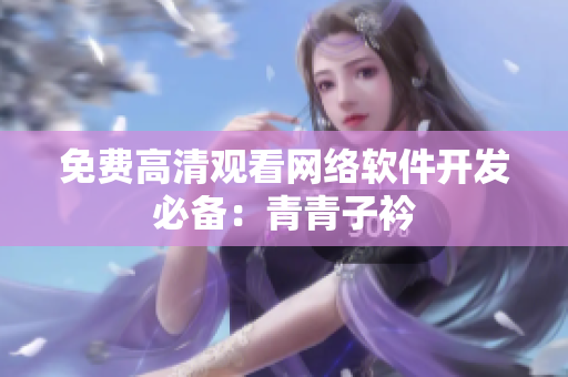 免费高清观看网络软件开发必备：青青子衿