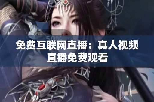 免费互联网直播：真人视频直播免费观看