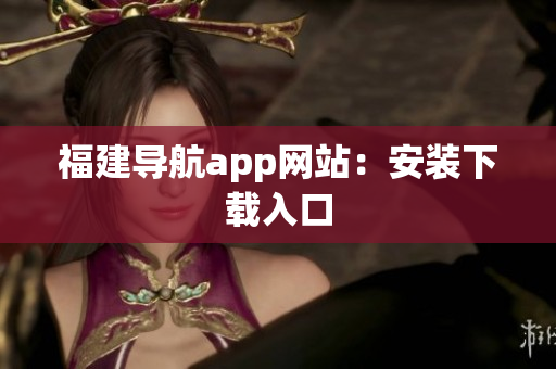 福建导航app网站：安装下载入口
