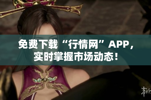 免费下载“行情网”APP，实时掌握市场动态！