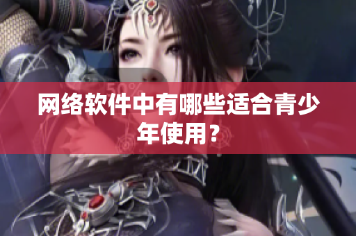 网络软件中有哪些适合青少年使用？