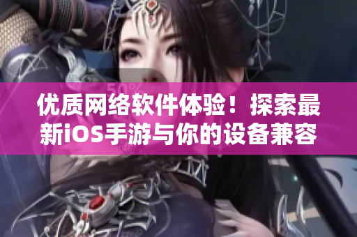 优质网络软件体验！探索最新iOS手游与你的设备兼容性