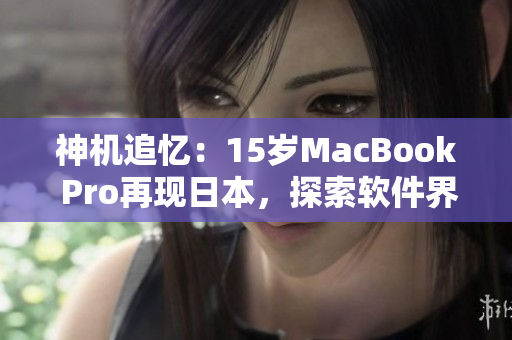 神机追忆：15岁MacBook Pro再现日本，探索软件界的进化