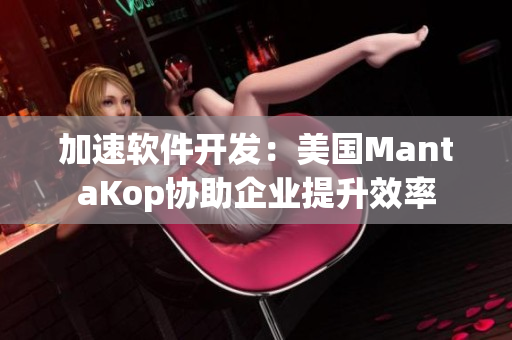 加速软件开发：美国MantaKop协助企业提升效率