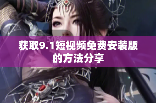 获取9.1短视频免费安装版的方法分享