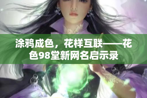 涂鸦成色，花样互联——花色98堂新网名启示录