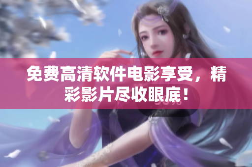 免费高清软件电影享受，精彩影片尽收眼底！
