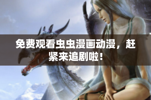 免费观看虫虫漫画动漫，赶紧来追剧啦！