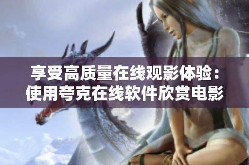 享受高质量在线观影体验：使用夸克在线软件欣赏电影！