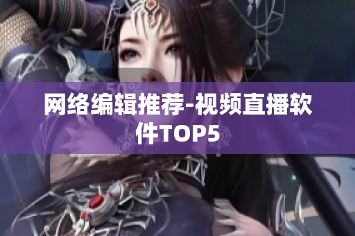 网络编辑推荐-视频直播软件TOP5
