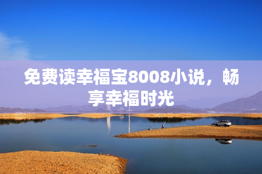免费读幸福宝8008小说，畅享幸福时光