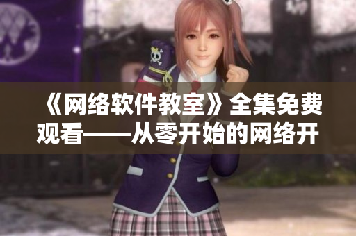 《网络软件教室》全集免费观看——从零开始的网络开发历程