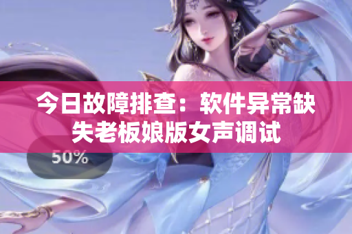 今日故障排查：软件异常缺失老板娘版女声调试