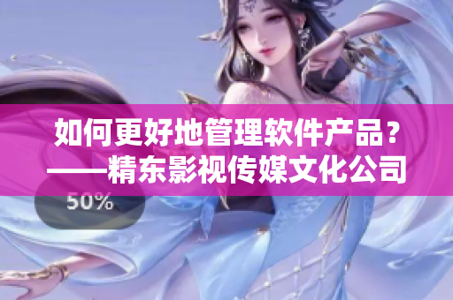 如何更好地管理软件产品？——精东影视传媒文化公司的教训