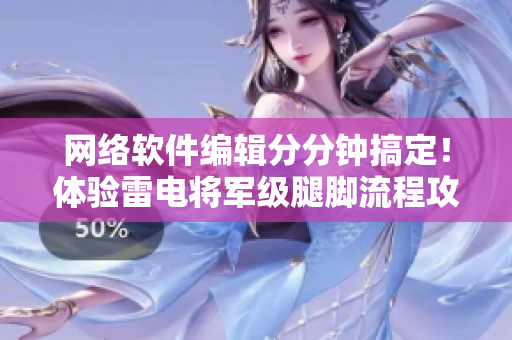 网络软件编辑分分钟搞定！体验雷电将军级腿脚流程攻略