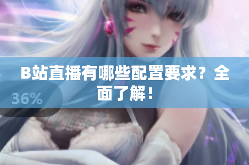 B站直播有哪些配置要求？全面了解！