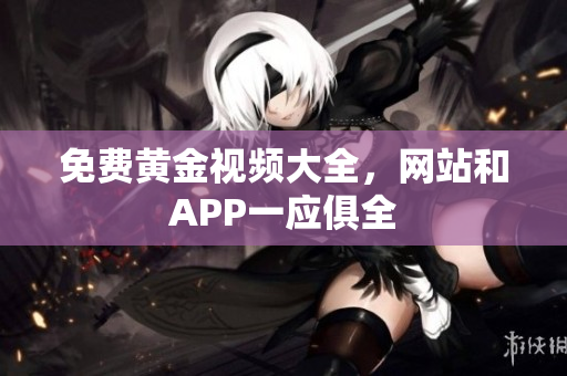 免费黄金视频大全，网站和APP一应俱全