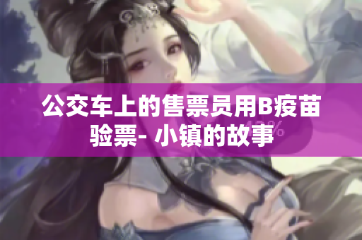 公交车上的售票员用B疫苗验票- 小镇的故事