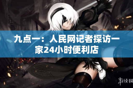 九点一：人民网记者探访一家24小时便利店