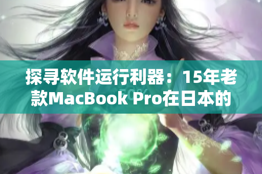探寻软件运行利器：15年老款MacBook Pro在日本的应用概况