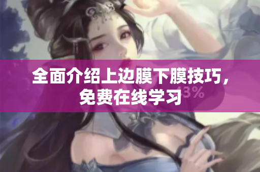 全面介绍上边膜下膜技巧，免费在线学习