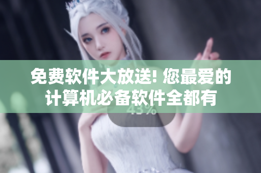 免费软件大放送! 您最爱的计算机必备软件全都有