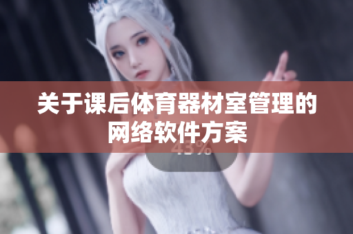 关于课后体育器材室管理的网络软件方案