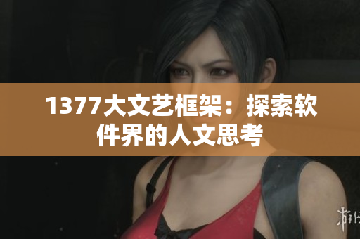 1377大文艺框架：探索软件界的人文思考