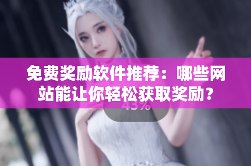免费奖励软件推荐：哪些网站能让你轻松获取奖励？