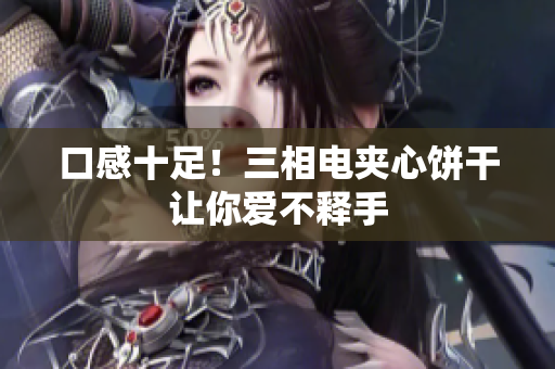 口感十足！三相电夹心饼干让你爱不释手