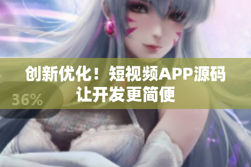 创新优化！短视频APP源码让开发更简便