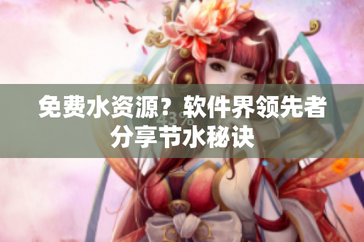 免费水资源？软件界领先者分享节水秘诀