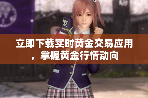 立即下载实时黄金交易应用，掌握黄金行情动向