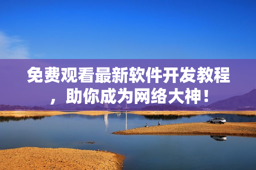 免费观看最新软件开发教程，助你成为网络大神！