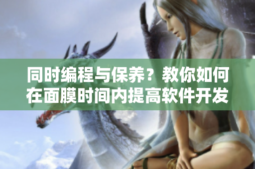 同时编程与保养？教你如何在面膜时间内提高软件开发效率！