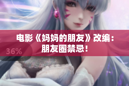 电影《妈妈的朋友》改编：朋友圈禁忌！