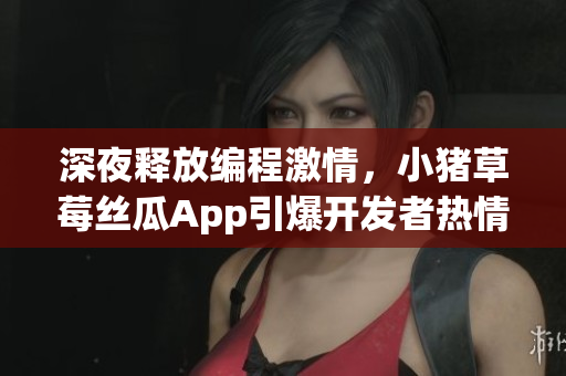 深夜释放编程激情，小猪草莓丝瓜App引爆开发者热情