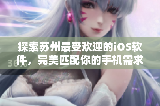 探索苏州最受欢迎的iOS软件，完美匹配你的手机需求！