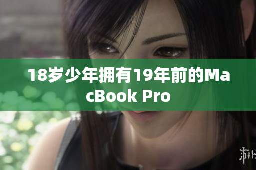 18岁少年拥有19年前的MacBook Pro